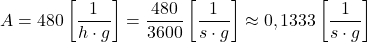  $$ A &=480\left[\frac{1}{h \cdot g}\right]=\frac{480}{3600}\left[\frac{1}{s \cdot g}\right] \approx 0,1333\left[\frac{1}{s \cdot g}\right] $$ 