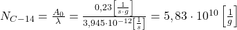  N_{C-14}=\frac{A_{0}}{\lambda}=\frac{0,23\left[\frac{1}{s \cdot g}\right]}{3,945 \cdot 10^{-12}\left[\frac{1}{s}\right]}=5,83 \cdot 10^{10}\left[\frac{1}{g}\right] 