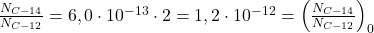  \frac{N_{C-14}}{N_{C-12}}=6,0 \cdot 10^{-13} \cdot 2=1,2 \cdot 10^{-12}=\left(\frac{N_{C-14}}{N_{C-12}}\right)_{0} 