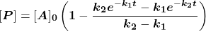  $$ [\boldsymbol{P}]=[\boldsymbol{A}]_{\mathbf{0}}\left(\mathbf{1}-\frac{\boldsymbol{k}_{\mathbf{2}} \boldsymbol{e}^{-\boldsymbol{k}_{\mathbf{1}} \boldsymbol{t}}-\boldsymbol{k}_{\mathbf{1}} \boldsymbol{e}^{-\boldsymbol{k}_{\mathbf{2}} \boldsymbol{t}}}{\boldsymbol{k}_{\mathbf{2}}-\boldsymbol{k}_{\mathbf{1}}}\right) $$ 