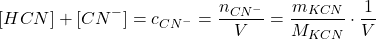  $$ [HCN] + [ CN^{-} ] = c_{CN^{-}} = \frac{n_{CN^{-}}}{V} = \frac{m_{KCN}}{M_{KCN}} \cdot \frac{1}{V} $$ 