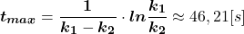  $$ \boldsymbol{t}_{\boldsymbol{max}}=\frac{\mathbf{1}}{\boldsymbol{k}_{\mathbf{1}}-\boldsymbol{k}_{\mathbf{2}}} \cdot \boldsymbol{ln} \frac{\boldsymbol{k}_{\mathbf{1}}}{\boldsymbol{k}_{\mathbf{2}}} \approx 46,21[s] $$ 