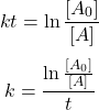  $$ k t=\ln \frac{\left[A_{0}\right]}{[A]} $$ $$ k=\frac{\ln \frac{\left[A_{0}\right]}{[A]}}{t} $$ 