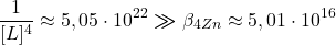  $$ \frac{1}{[L]^{4}} \approx 5,05\cdot10^{22} \boldsymbol{\gg} \beta_{4 Zn} \approx 5,01\cdot10^{16} $$ 