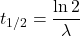  $$ t_{1/2}=\frac{\ln 2}{\lambda} $$ 