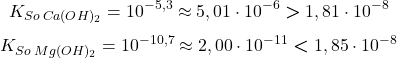  $$ K_{So\:Ca(OH)_{2}} = 10^{-5,3} \approx 5,01\cdot10^{-6} \boldsymbol{>} 1,81\cdot10^{-8} $$ $$ K_{So\:Mg(OH)_{2}} = 10^{-10,7} \approx 2,00\cdot10^{-11} \boldsymbol{<} 1,85\cdot10^{-8} $$