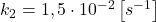  k_{2}=1,5 \cdot 10^{-2}\left[s^{-1}\right] 