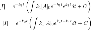  $$ {[I]=e^{-k_{2} t}\left(\int k_{1}[A]_{0} e^{-k_{1} t} e^{k_{2} t} d t+C\right)} \ $$ $$ \ {[I]=e^{-k_{2} t}\left(\int k_{1}[A]_{0} e^{k_{2} t-k_{1} t} d t+C\right)} $$ 