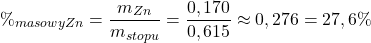  $$ \%_{masowy Zn} = \frac{m_{Zn}}{m_{stopu}} = \frac{0,170}{0,615} \approx 0,276 = 27,6\% $$ 