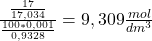  \frac{\frac{17}{17,034}}{\frac{100*0,001}{0,9328}}} = 9,309\frac{mol}{dm^3} 