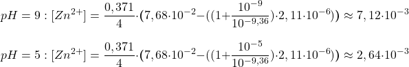  $$ pH = 9:\:[Zn^{2+}] = \frac{0,371}{4}\cdot\boldsymbol{(}7,68\cdot10^{-2} - ((1 + \frac{10^{-9}}{10^{-9,36}})\cdot2,11\cdot10^{-6})\boldsymbol{)} \approx 7,12\cdot10^{-3} $$ $$ pH = 5:\:[Zn^{2+}] = \frac{0,371}{4}\cdot\boldsymbol{(}7,68\cdot10^{-2} - ((1 + \frac{10^{-5}}{10^{-9,36}})\cdot2,11\cdot10^{-6})\boldsymbol{)} \approx 2,64\cdot10^{-3} $$ 