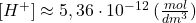  [H^{+}] \approx 5,36\cdot10^{-12}\:(\frac{mol}{dm^{3}})