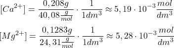  $$ [Ca^{2+}] = \frac{0,208 g}{40,08 \frac{g}{mol}} \cdot \frac{1}{1 dm^{3}} \approx 5,19\cdot10^{-3} \frac{mol}{dm^{3}} $$ $$ [Mg^{2+}] = \frac{0,1283 g}{24,31 \frac{g}{mol}} \cdot \frac{1}{1 dm^{3}} \approx 5,28\cdot10^{-3} \frac{mol}{dm^{3}} $$ 