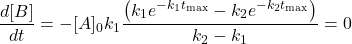  $$ \frac{d[B]}{d t}=-[A]_{0} k_{1} \frac{\left(k_{1} e^{-k_{1} t_{\max }}-k_{2} e^{-k_{2} t_{\max }}\right)}{k_{2}-k_{1}}=0 $$ 