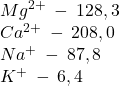 Mg^{2+}\:-\:128,3\\ Ca^{2+}\:-\:208,0\\ Na^{+}\:-\:87,8\\ K^{+}\:-\:6,4\\