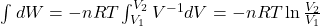  \int_{}^{} d W=-n R T \int_{V_1}^{V_2} V^{-1} d V=-n R T \ln \frac{V_2}{V_1} 