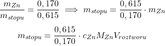  $$ \frac{m_{Zn}}{m_{stopu}} = \frac{0,170}{0,615} \implies m_{stopu} = \frac{0,615}{0,170} \cdot m_{Zn} $$ $$ m_{stopu} = \frac{0,615}{0,170} \cdot c_{Zn}M_{Zn}V_{roztworu} $$ 