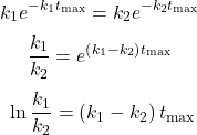  $$ k_{1} e^{-k_{1} t_{\max }}=k_{2} e^{-k_{2} t_{\max }}\ $$ $$ \frac{k_{1}}{k_{2}}=e^{\left(k_{1}-k_{2}\right) t_{\max }}\ $$ $$ \ln \frac{k_{1}}{k_{2}}=\left(k_{1}-k_{2}\right) t_{\max } $$ 