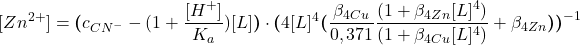  $$ [Zn^{2+}] = \boldsymbol{(}c_{CN^{-}} - (1 + \frac{[H^{+}]}{K_{a}})[L]\boldsymbol{)}\cdot\boldsymbol{(}4[L]^{4}\boldsymbol{(}\frac{\beta_{4 Cu}}{0,371} \frac{(1 + \beta_{4 Zn}[L]^{4})}{(1 + \beta_{4 Cu}[L]^{4})} + \beta_{4 Zn}\boldsymbol{)}\boldsymbol{)}^{-1} $$ 