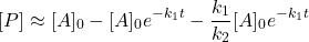  $$ [P] \approx[A]_{0}-[A]_{0} e^{-k_{1} t}-\frac{k_{1}}{k_{2}}[A]_{0} e^{-k_{1} t} $$ 