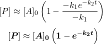  $$ [P] \approx[A]_{0}\left(1-\frac{-k_{1} e^{-k_{2} t}}{-k_{1}}\right)\ $$ $$ {[\boldsymbol{P}] \approx[\boldsymbol{A}]_{\mathbf{0}}\left(\boldsymbol{1}-\boldsymbol{e}^{-\boldsymbol{k}_{\mathbf{2}} \boldsymbol{t}}\right)} $$ 