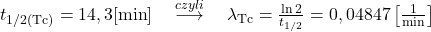  t_{1 / 2(\mathrm{Tc})}=14,3[\min ] \quad \stackrel{c z y l i}{\longrightarrow} \quad \lambda_{\mathrm{Tc}}=\frac{\ln 2}{t_{1 / 2}}=0,04847\left[\frac{1}{\min }\right] 