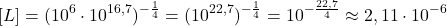  $$ [L] = (10^{6} \cdot 10^{16,7})^{-\frac{1}{4}} = (10^{22,7})^{-\frac{1}{4}} = 10^{-\frac{22,7}{4}} \approx 2,11\cdot10^{-6} $$ 