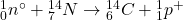 { }_{0}^{1} n^{\circ}+{ }_{7}^{14} N \rightarrow{ }_{6}^{14} C+{ }_{1}^{1} p^{+} 