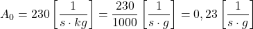  $$ A_{0} &=230\left[\frac{1}{s \cdot k g}\right]=\frac{230}{1000}\left[\frac{1}{s \cdot g}\right]=0,23\left[\frac{1}{s \cdot g}\right] $$ 