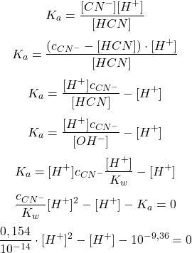  $$ K_{a} = \frac{ [CN^{-}] [H^{+}] }{ [HCN] }$$ $$ K_{a} = \frac{ (c_{CN^{-}} - [HCN]) \cdot [H^{+}] }{ [HCN] }$$ $$ K_{a} = \frac{ [H^{+}] c_{CN^{-}} }{ [HCN] } - [ H^{+} ]$$ $$ K_{a} = \frac{ [H^{+}] c_{CN^{-}} }{ [OH^{-}] } - [ H^{+} ]$$ $$ K_{a} = [H^{+}] c_{CN^{-}}\frac{ [ H^{+} ] }{K_{w}} - [ H^{+} ]$$ $$  \frac{ c_{CN^{-}} }{K_{w}} [H^{+}]^{2} - [ H^{+} ] - K_{a} = 0 $$ $$  \frac{ 0,154 }{10^{-14}} \cdot [H^{+}]^{2} - [ H^{+} ] - 10^{-9,36} = 0 $$