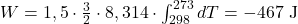  W=1,5 \cdot \frac{3}{2} \cdot 8,314 \cdot \int_{298}^{273} d T=-467 \mathrm{~J} 