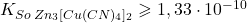  K_{So\:Zn_{3}[Cu(CN)_{4}]_{2}} \geqslant 1,33\cdot10^{-10} 