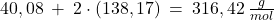 40,08\:+\:2\cdot(138,17)\:=\:316,42\:\frac{g}{mol}