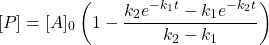  $$ [P]=[A]_{0}\left(1-\frac{k_{2} e^{-k_{1} t}-k_{1} e^{-k_{2} t}}{k_{2}-k_{1}}\right) $$ 