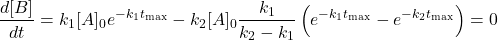  $$ \frac{d[B]}{d t}=k_{1}[A]_{0} e^{-k_{1} t_{\max }}-k_{2}[A]_{0} \frac{k_{1}}{k_{2}-k_{1}}\left(e^{-k_{1} t_{\max }}-e^{-k_{2} t_{\max }}\right)=0\ $$ 