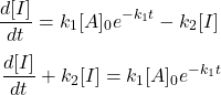  $$ \frac{d[I]}{d t}=k_{1}[A]_{0} e^{-k_{1} t}-k_{2}[I] \ $$ $$ \frac{d[I]}{d t}+k_{2}[I]=k_{1} [A]_{0} e^{-k_{1} t} $$ 